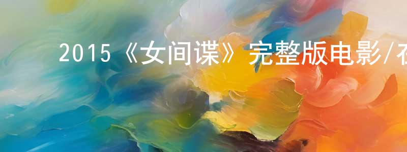 曹国臻发布2015《女间谍》完整版电影/在线观看/百度云-美剧天堂